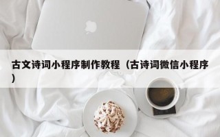 毕节古文诗词小程序制作教程（古诗词微信小程序）