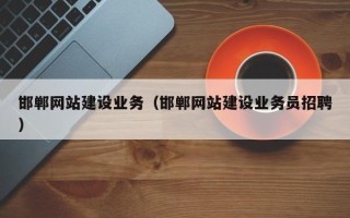 毕节邯郸网站建设业务（邯郸网站建设业务员招聘）