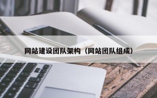 毕节网站建设团队架构（网站团队组成）