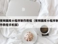 毕节视频图库小程序制作教程（视频图库小程序制作教程手机版）